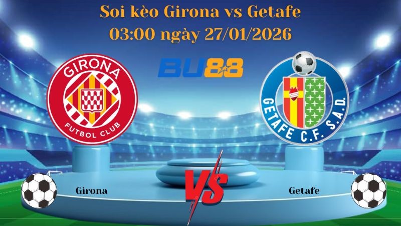 BU88 Nhận định bóng đá Girona vs Getafe 03:00 ngày 27/01/2026 - La Liga