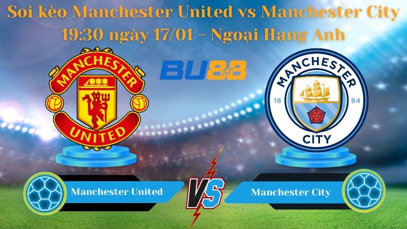 BU88 Nhận định bóng đá Manchester United vs Manchester City 19:30 ngày 17/01 - Ngoại Hạng Anh