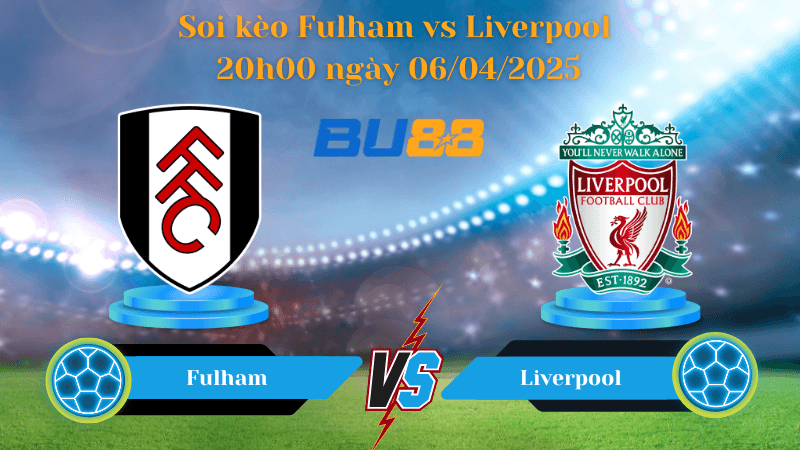 BU88 Nhận định soi kèo Fulham vs Liverpool 20h00 ngày 06/04/2025 - Ngoại hạng Anh