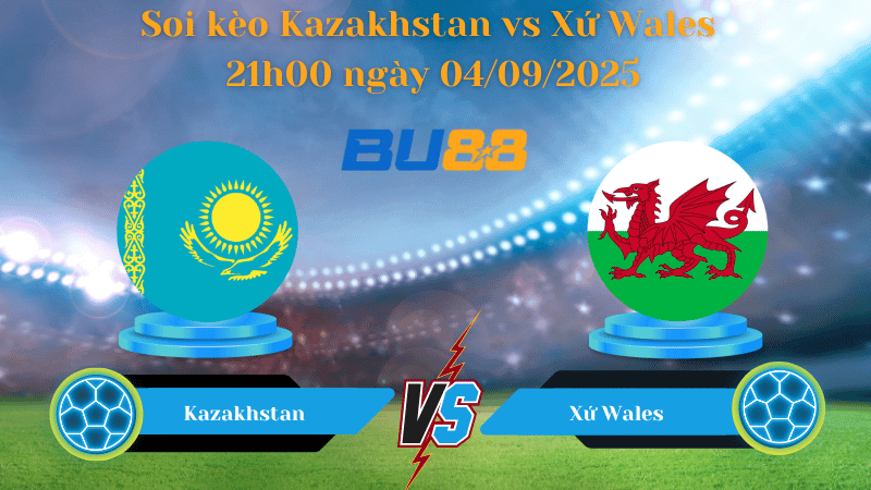 BU88 Nhận định soi kèo Kazakhstan vs Xứ Wales 21h00 ngày 04/09/2025 - Vòng loại World Cup