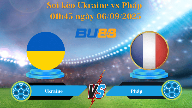 BU88 Nhận định soi kèo Ukraine vs Pháp 01h45 ngày 06/09/2025 - Vòng loại World Cup