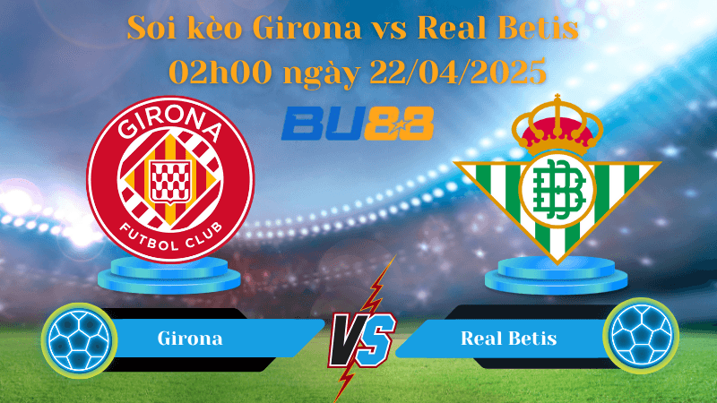 BU88 Nhận định soi kèo Girona vs Real Betis 02h00 ngày 22/04/2025 - La Liga