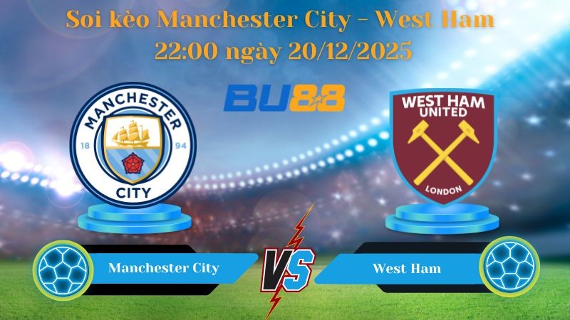 BU88 Nhận định bóng đá soi kèo Manchester City - West Ham 22:00 ngày 20/12/2025 - Premier League