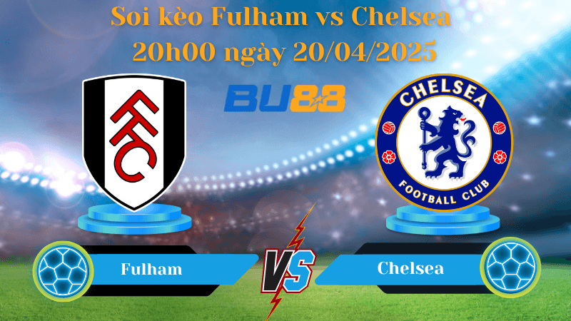 BU88 Nhận định soi kèo Fulham vs Chelsea 20h00 ngày 20/04/2025 - Ngoại hạng Anh