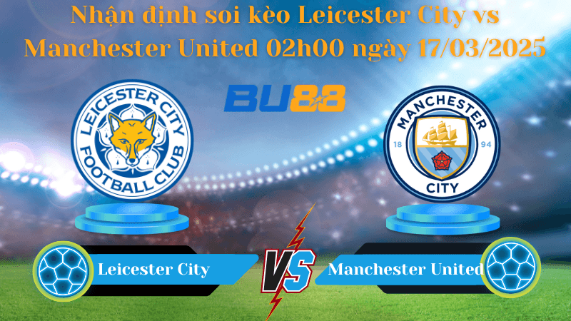 BU88 Nhận định soi kèo Leicester City vs Manchester United 02h00 ngày 17/03/2025 - Ngoại hạng Anh