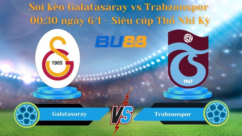 BU88 Nhận định bóng đá Galatasaray vs Trabzonspor 00:30 ngày 6/1 - Siêu cúp Thổ Nhĩ Kỳ