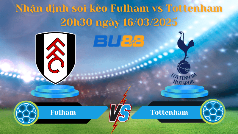 BU88 Nhận định soi kèo Fulham vs Tottenham 20h30 ngày 16/03/2025 - Ngoại hạng Anh