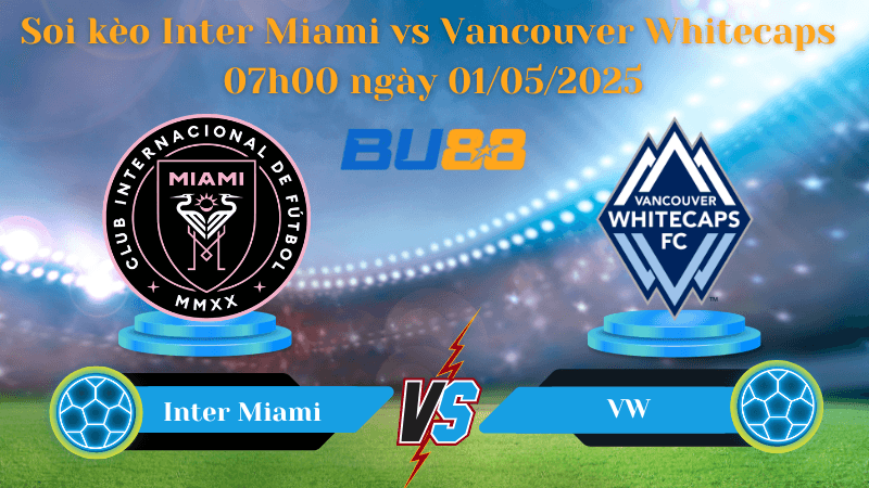 BU88 Nhận định soi kèo Inter Miami vs Vancouver Whitecaps 07h00 ngày 01/05/2025 - Concacaf Champions Cup