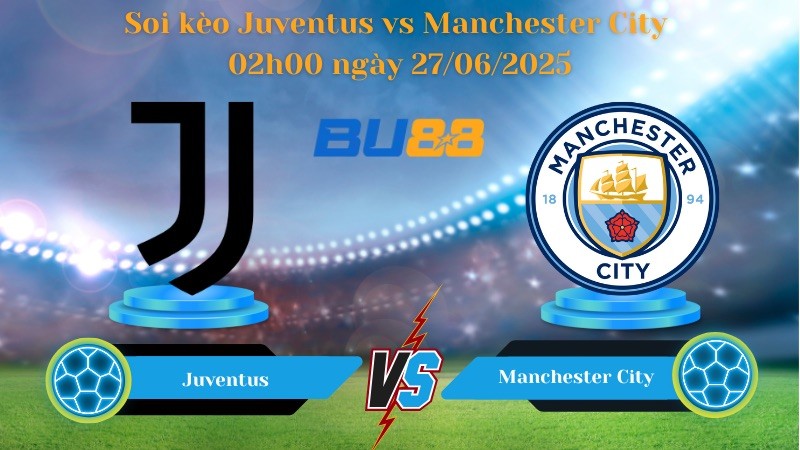BU88 Nhận định soi kèo Juventus vs Manchester City 02h00 ngày 27/06/2025 - FIFA Club World Cup
