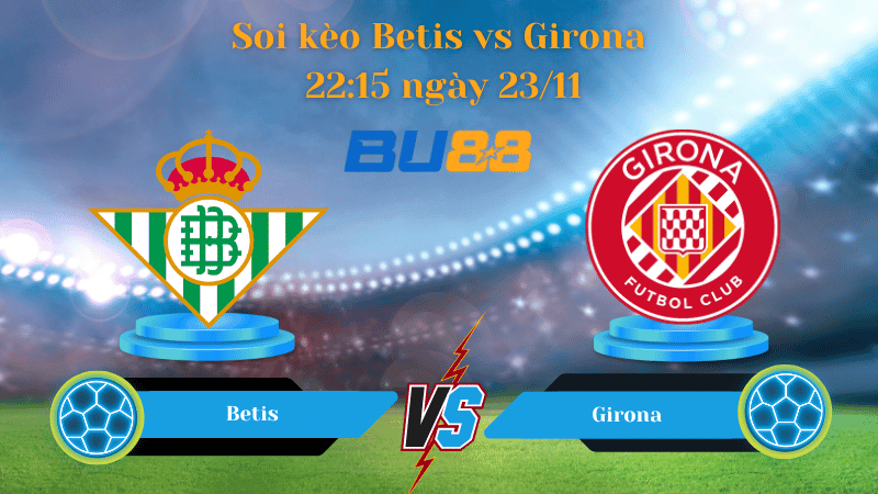 BU88 Nhận định soi kèo Betis - Girona 22:15 ngày 23/11 - La Liga.