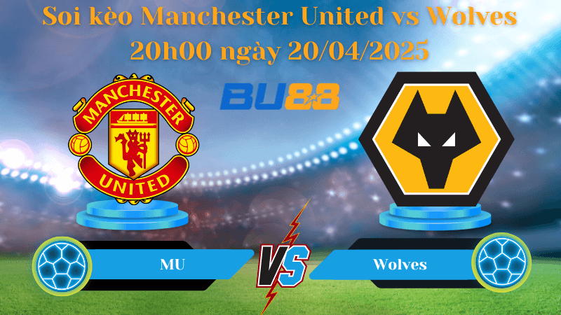 BU88 Nhận định soi kèo Manchester United vs Wolves 20h00 ngày 20/04/2025 - Ngoại hạng Anh