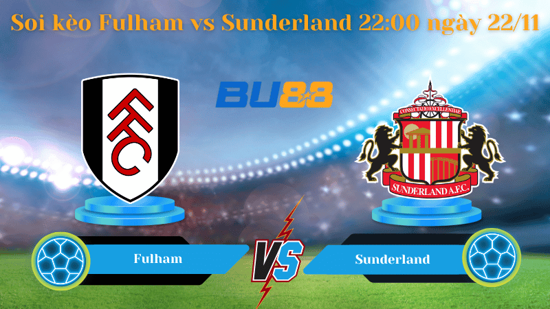 BU88 Nhận định soi kèo Fulham - Sunderland 22:00 ngày 22/11 - Ngoại Hạng Anh.