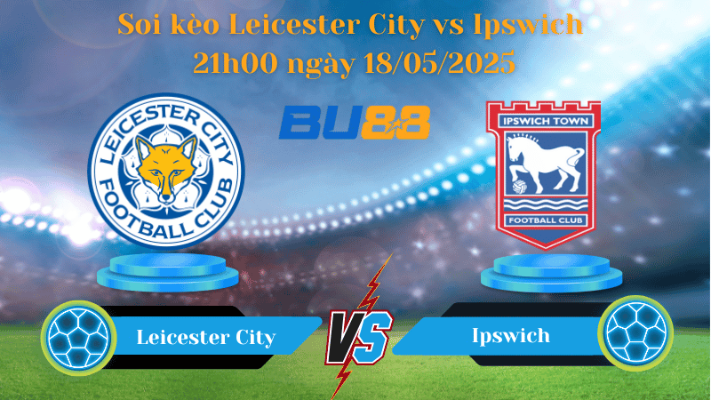 BU88 Nhận định soi kèo Leicester City vs Ipswich 21h00 ngày 18/05/2025 - Ngoại hạng Anh
