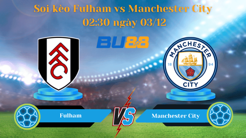 BU88 Nhận định soi kèo Fulham - Manchester City 02:30 ngày 03/12 - PREMIER LEAGUE