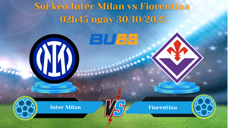 BU88 Nhận định soi kèo Inter Milan vs Fiorentina 02h45 ngày 30/10/2025 - Serie A